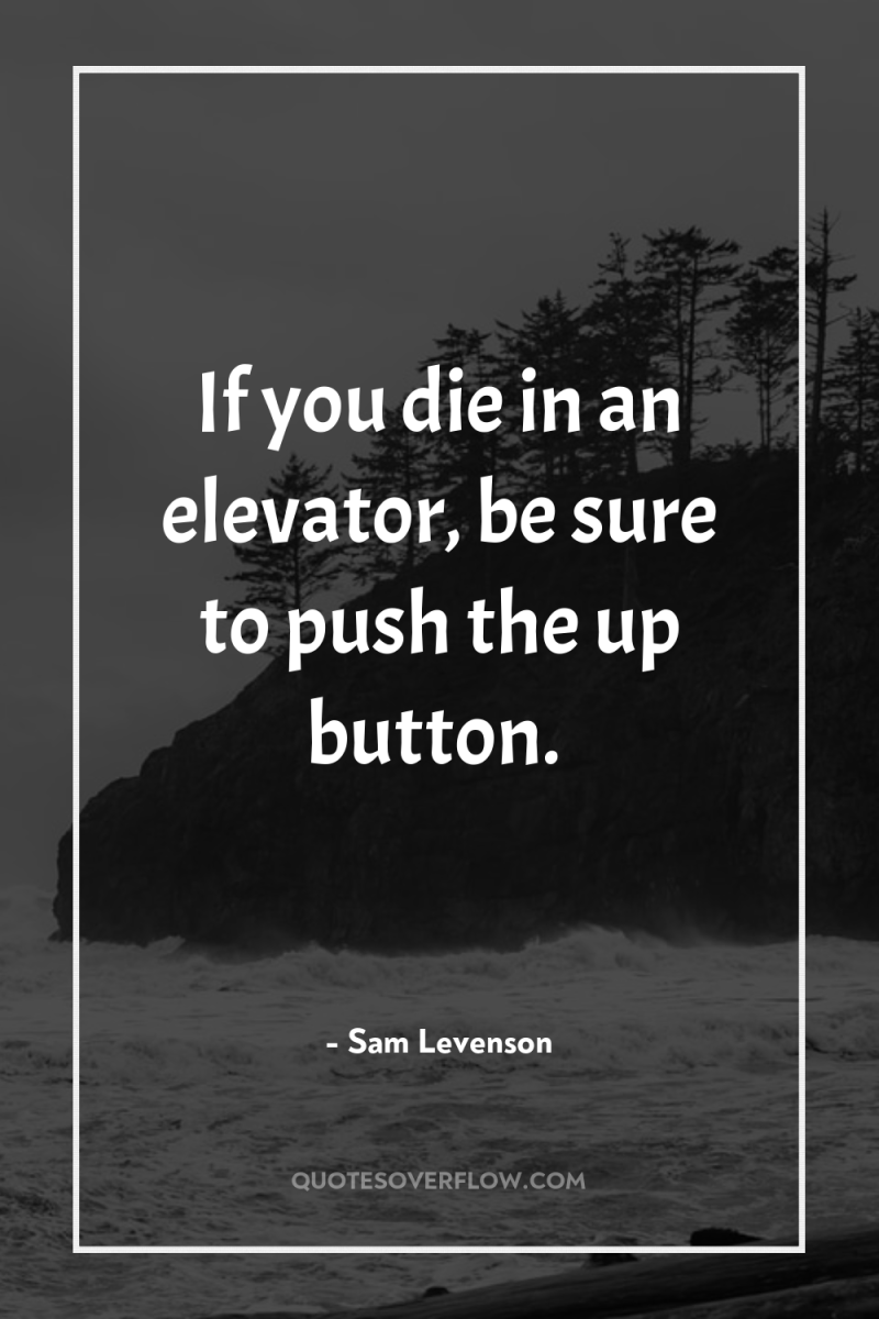 If you die in an elevator, be sure to push...