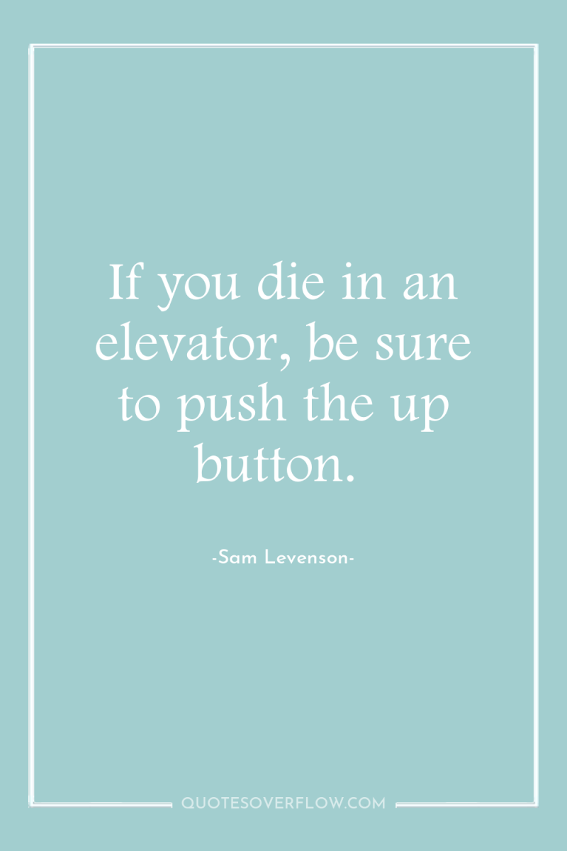 If you die in an elevator, be sure to push...