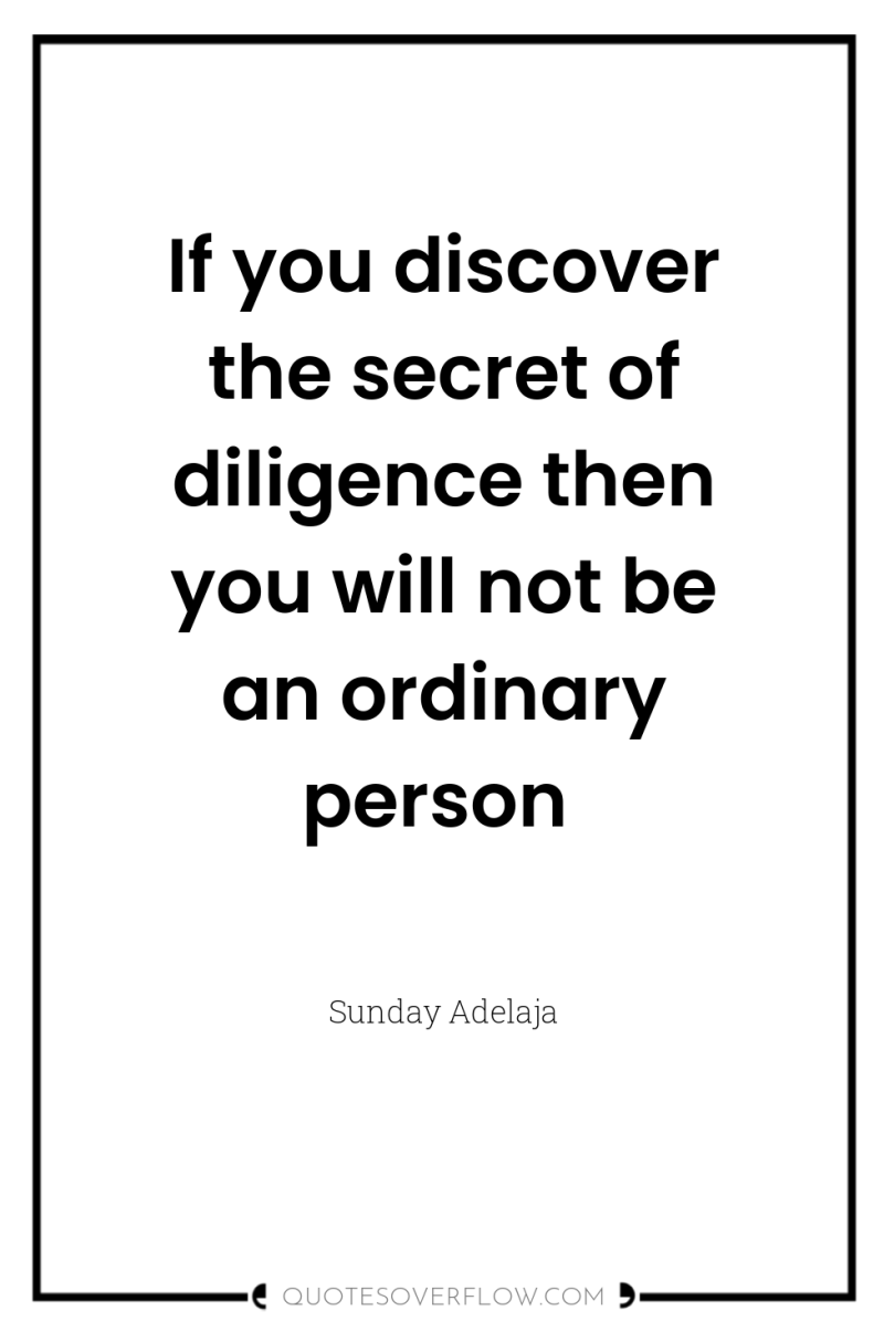 If you discover the secret of diligence then you will...
