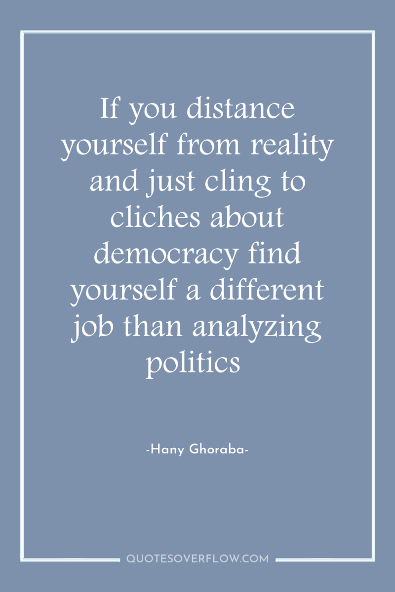 If you distance yourself from reality and just cling to...