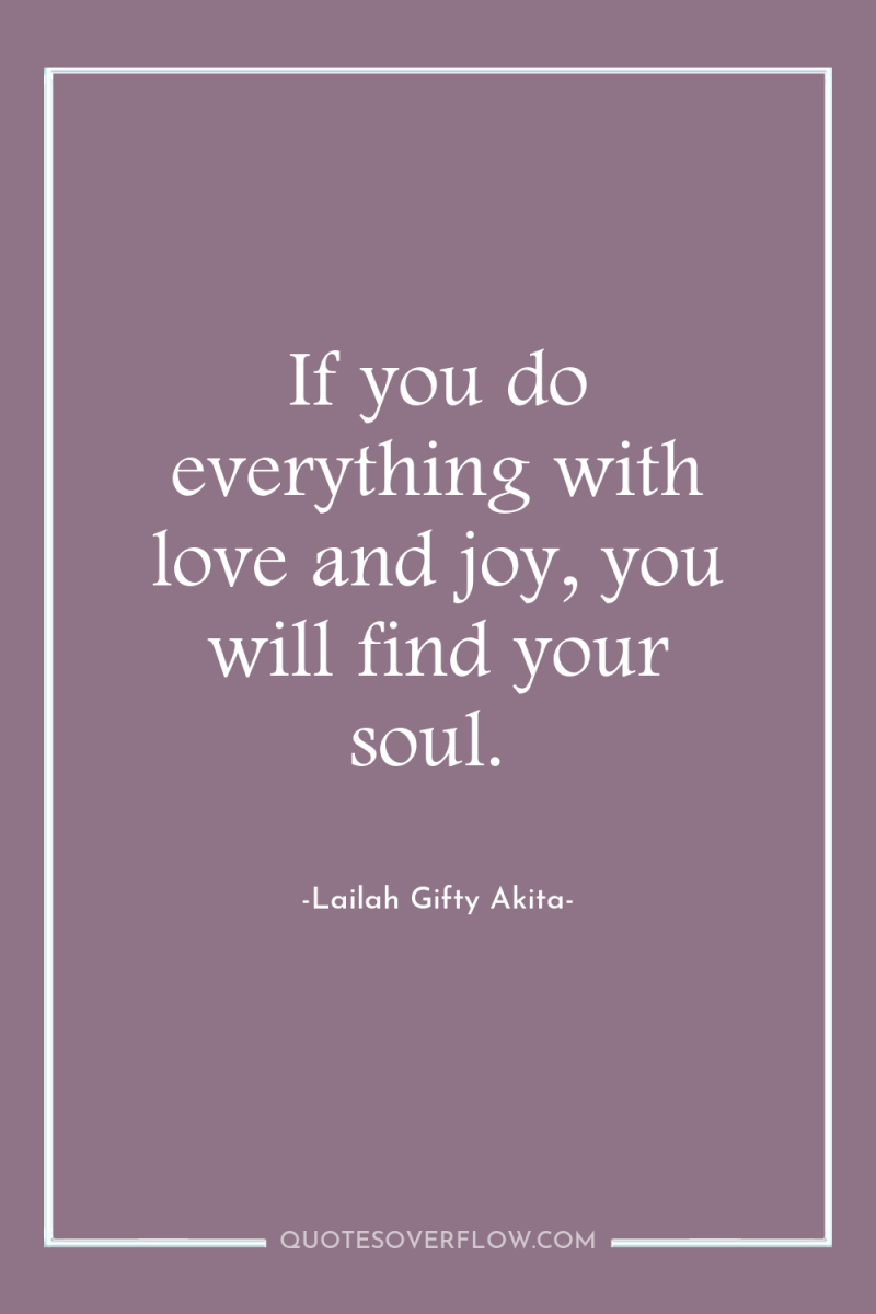If you do everything with love and joy, you will...