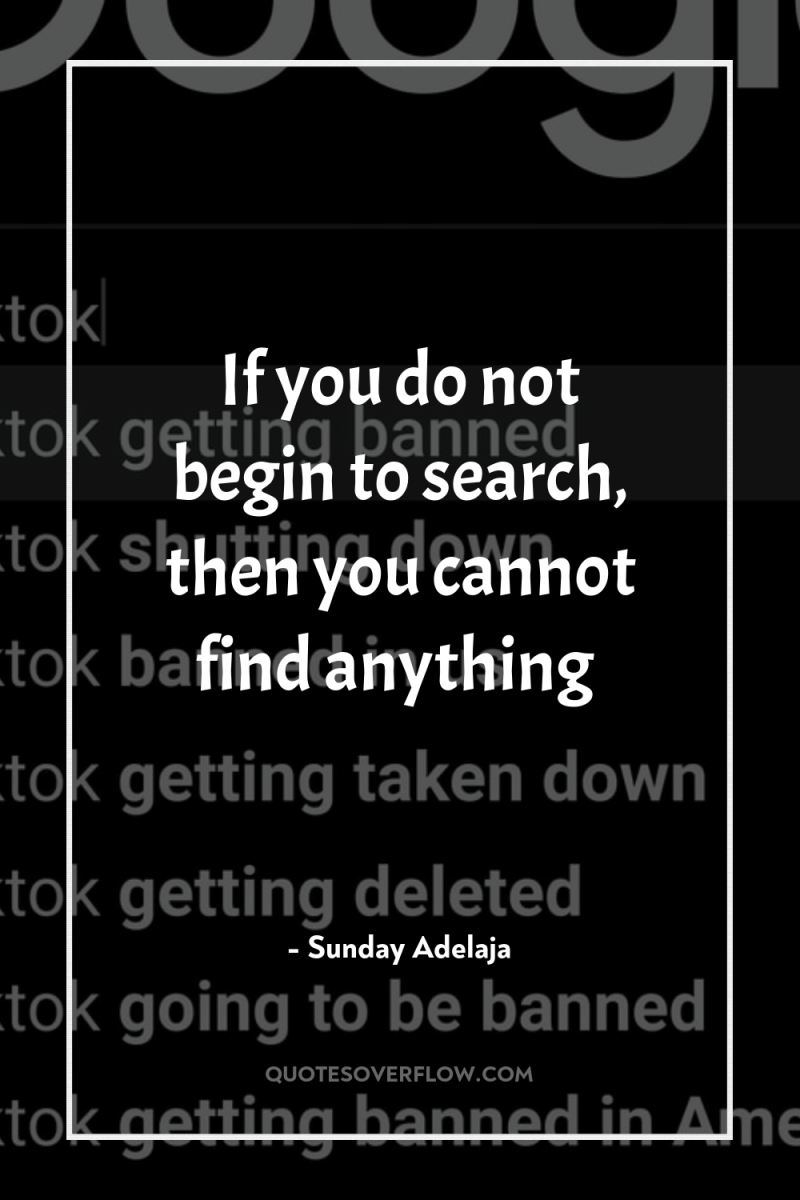 If you do not begin to search, then you cannot...
