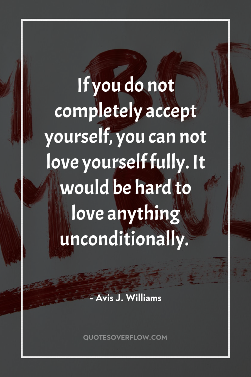 If you do not completely accept yourself, you can not...