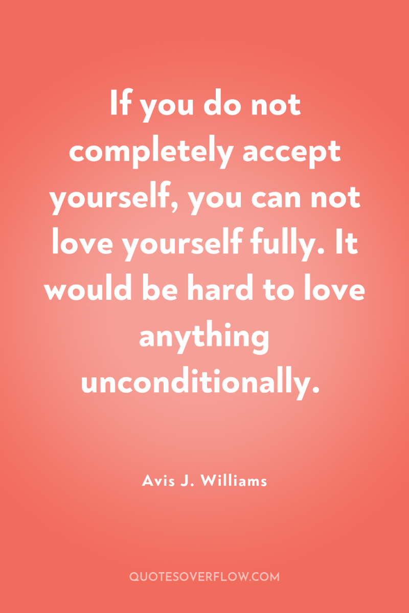 If you do not completely accept yourself, you can not...