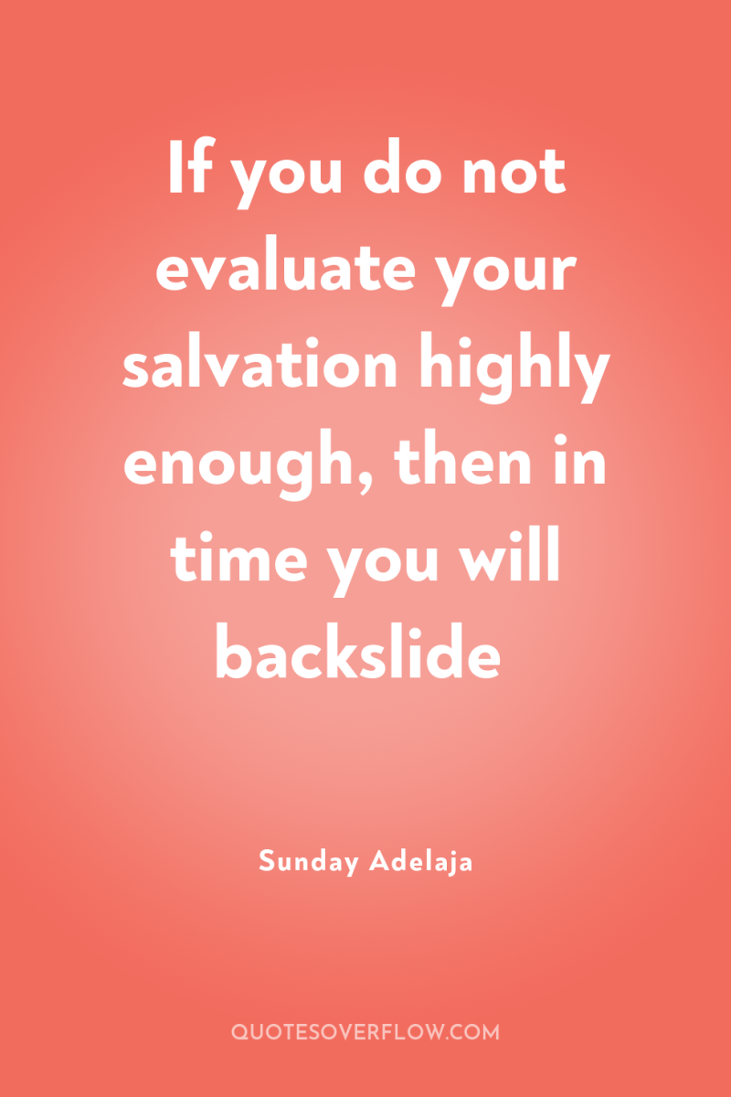 If you do not evaluate your salvation highly enough, then...