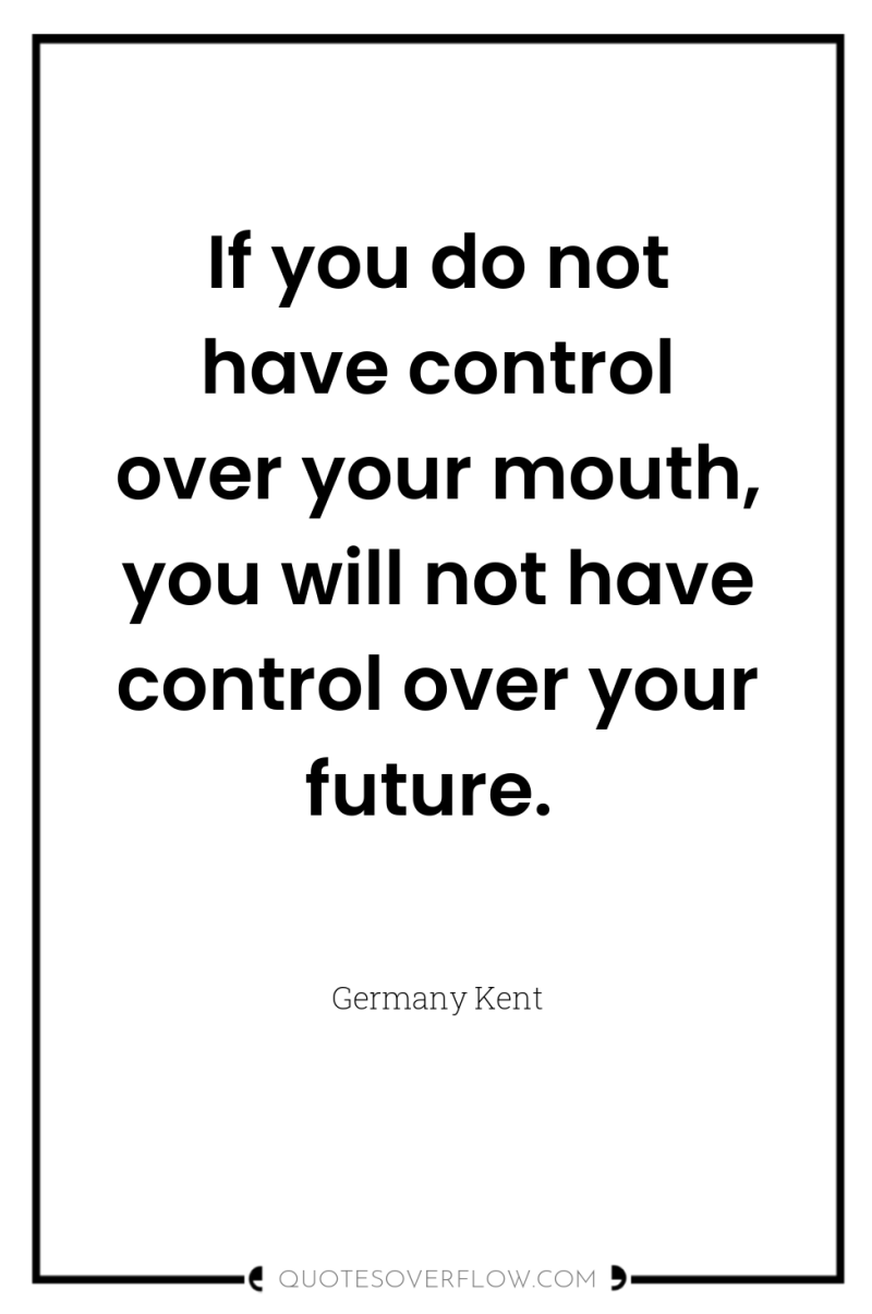If you do not have control over your mouth, you...