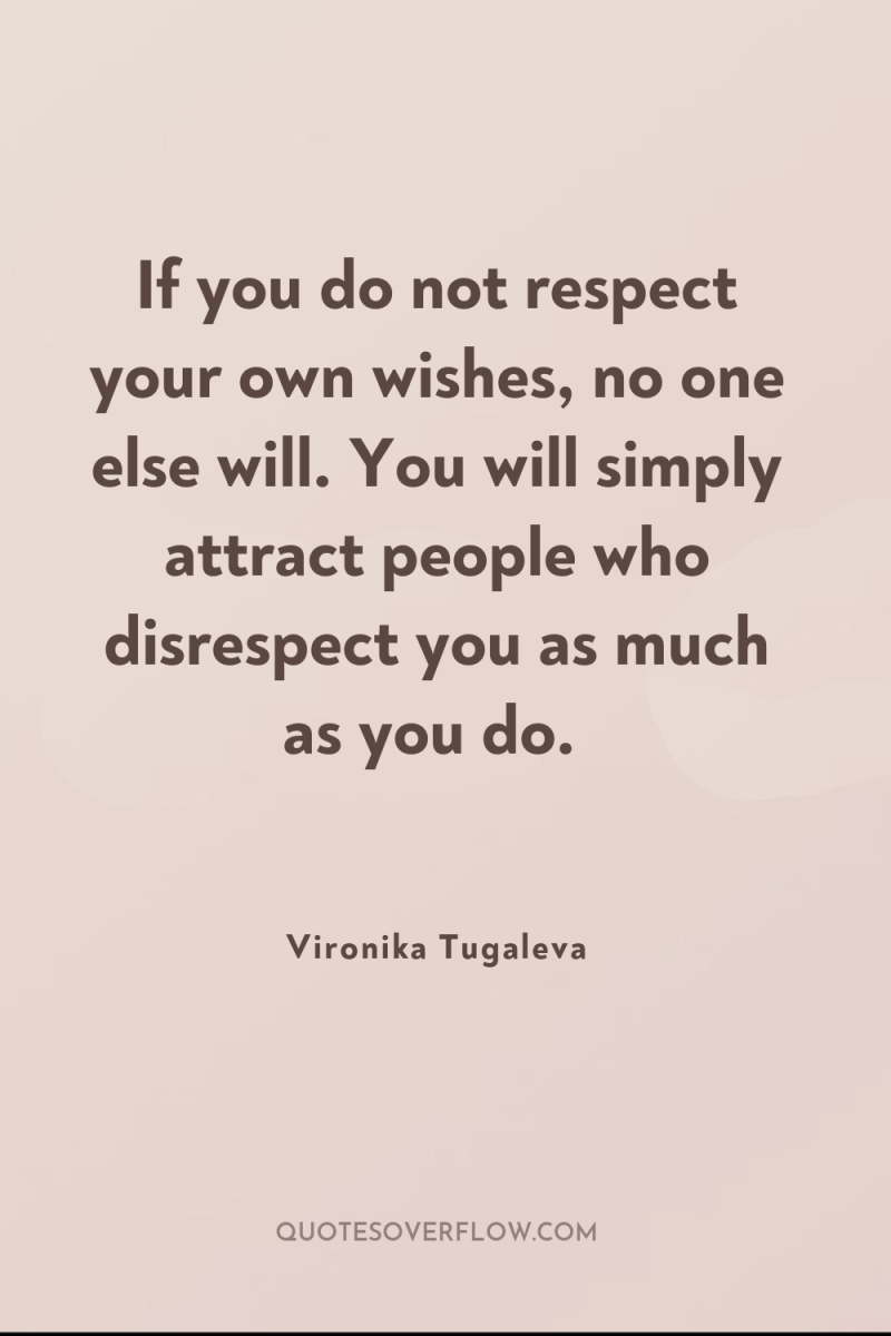 If you do not respect your own wishes, no one...