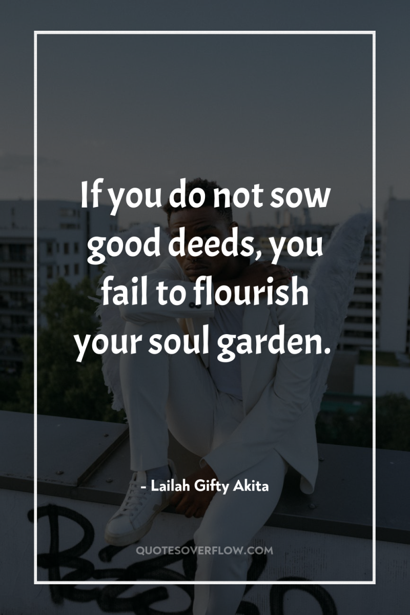 If you do not sow good deeds, you fail to...