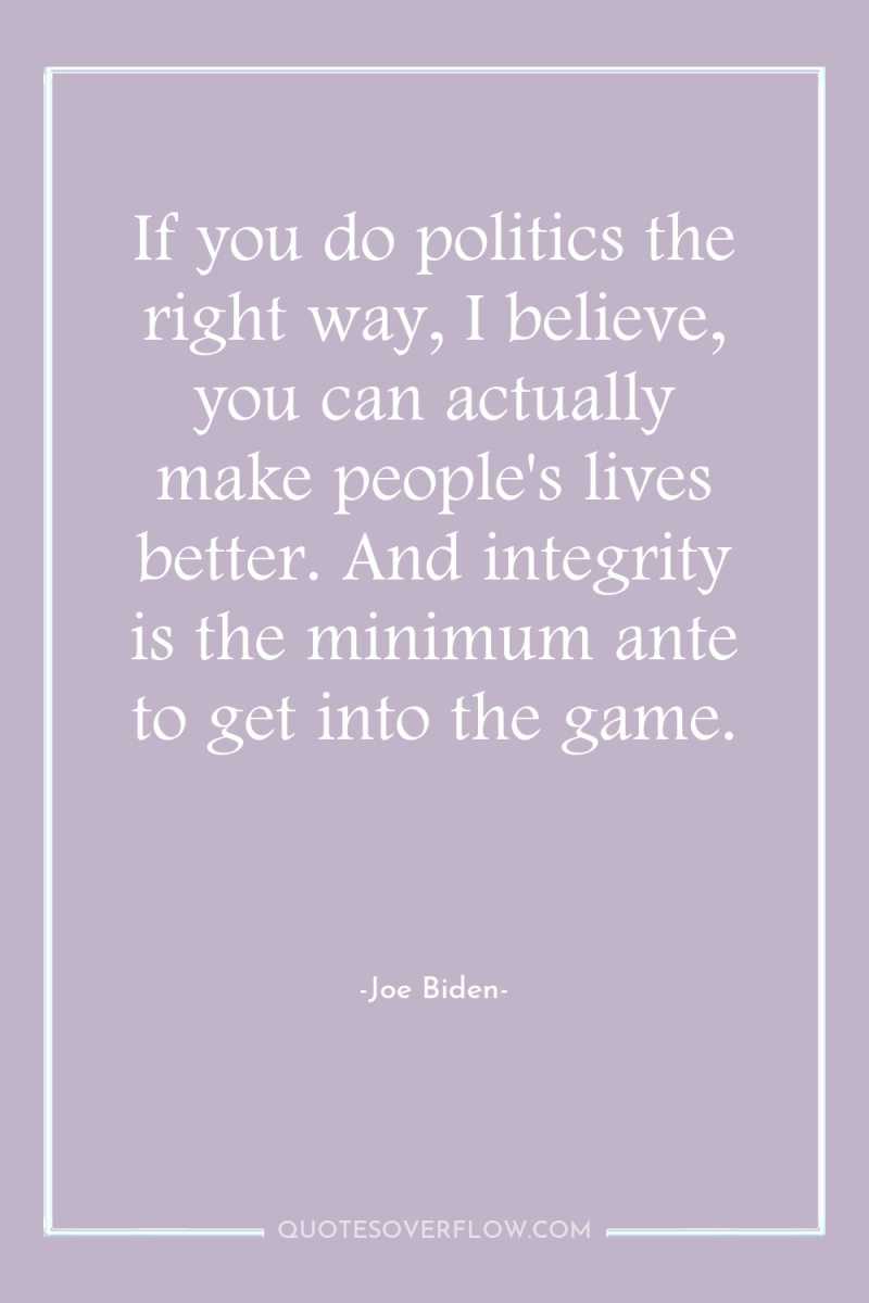 If you do politics the right way, I believe, you...