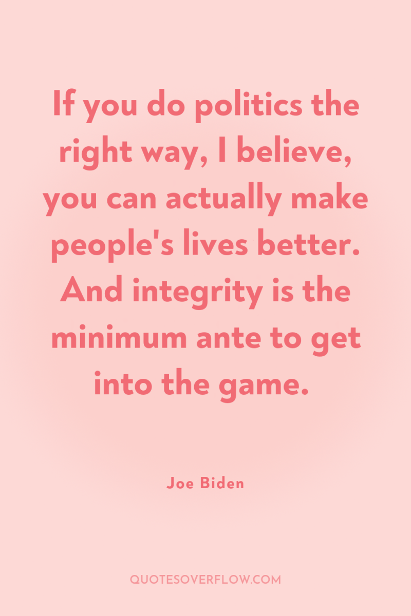 If you do politics the right way, I believe, you...