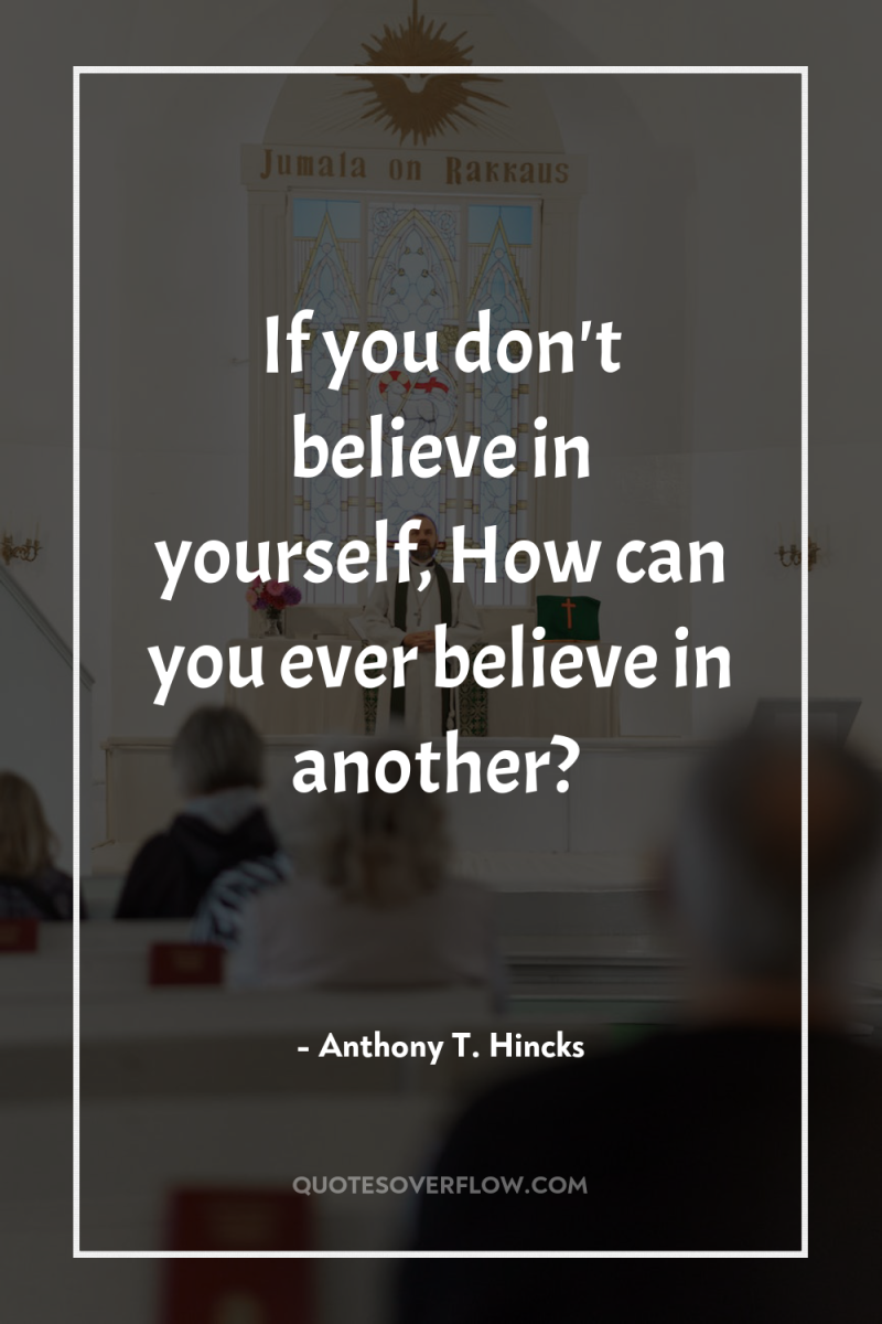 If you don't believe in yourself, How can you ever...