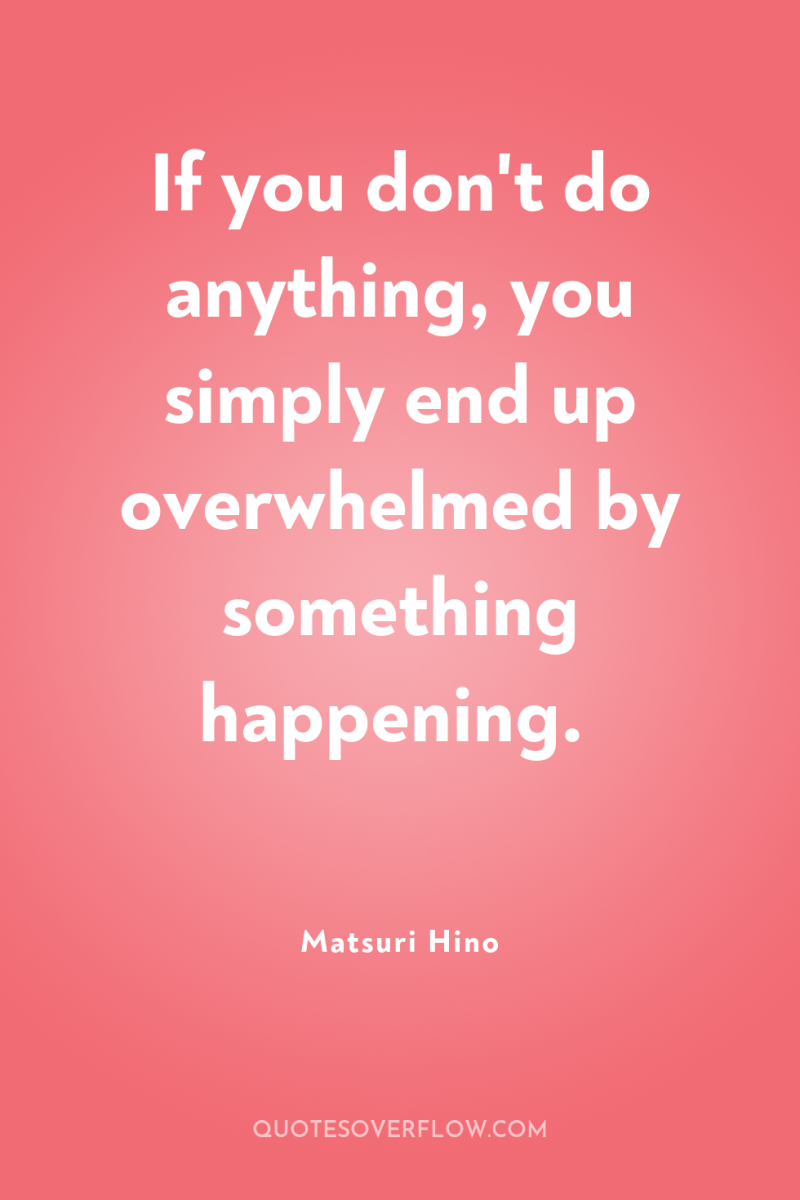 If you don't do anything, you simply end up overwhelmed...
