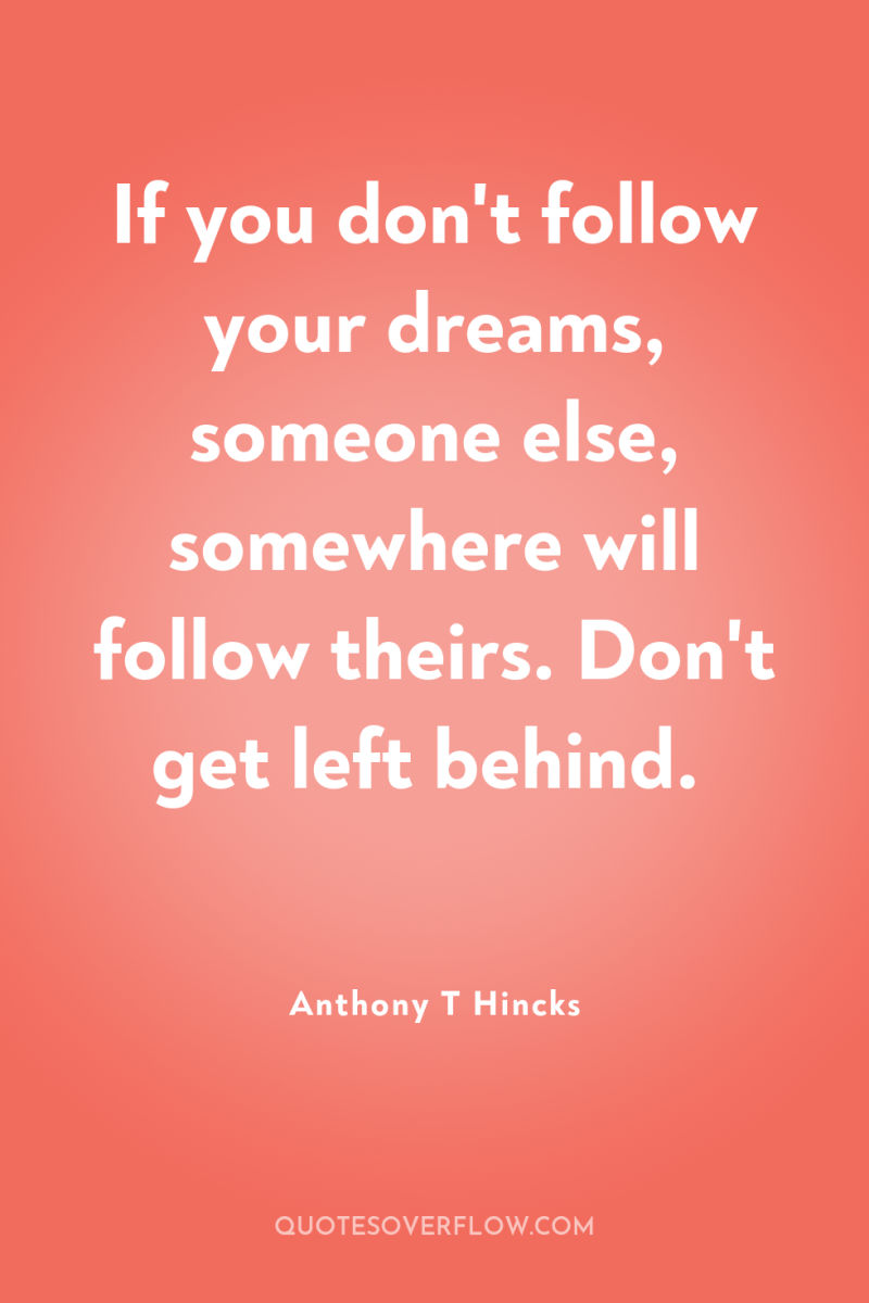 If you don't follow your dreams, someone else, somewhere will...