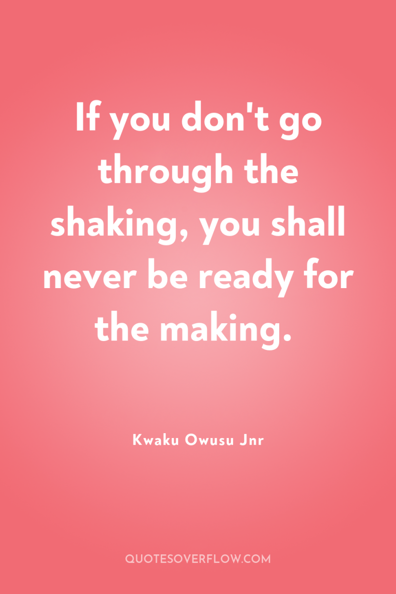 If you don't go through the shaking, you shall never...