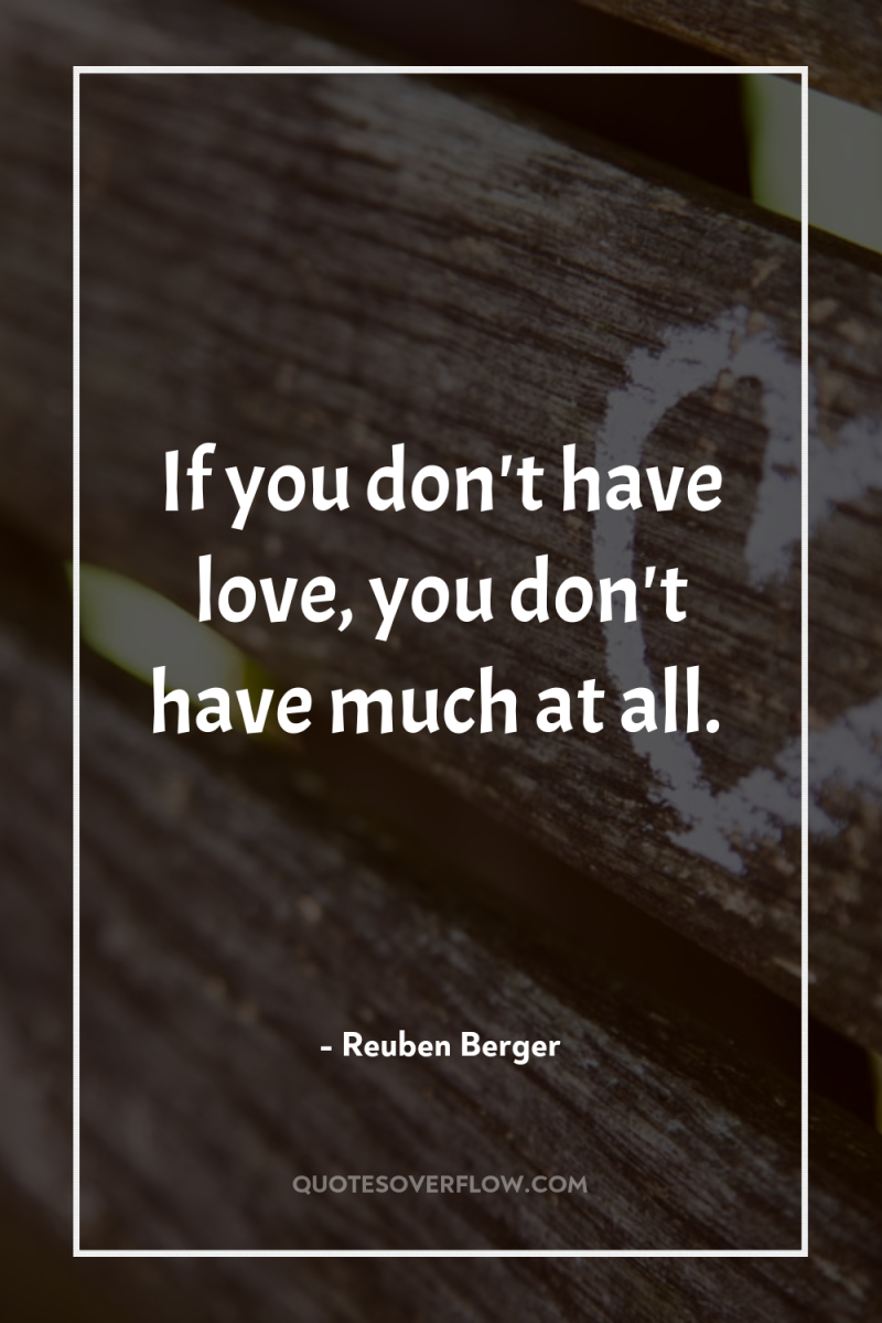 If you don't have love, you don't have much at...