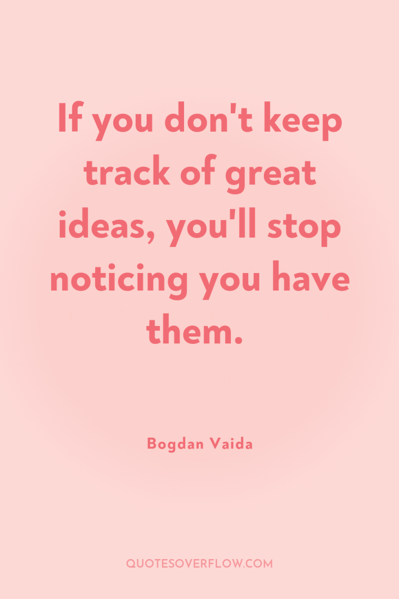 If you don't keep track of great ideas, you'll stop...