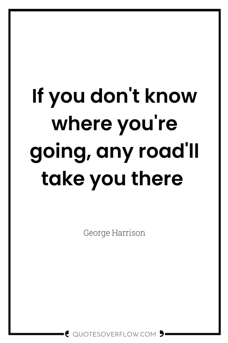 If you don't know where you're going, any road'll take...