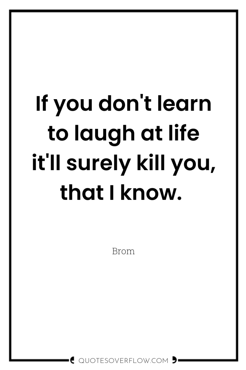 If you don't learn to laugh at life it'll surely...