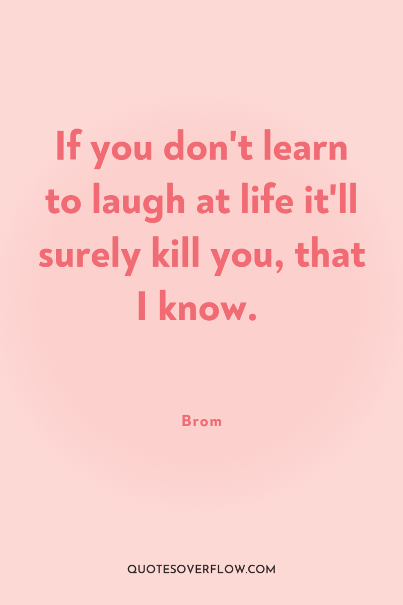 If you don't learn to laugh at life it'll surely...