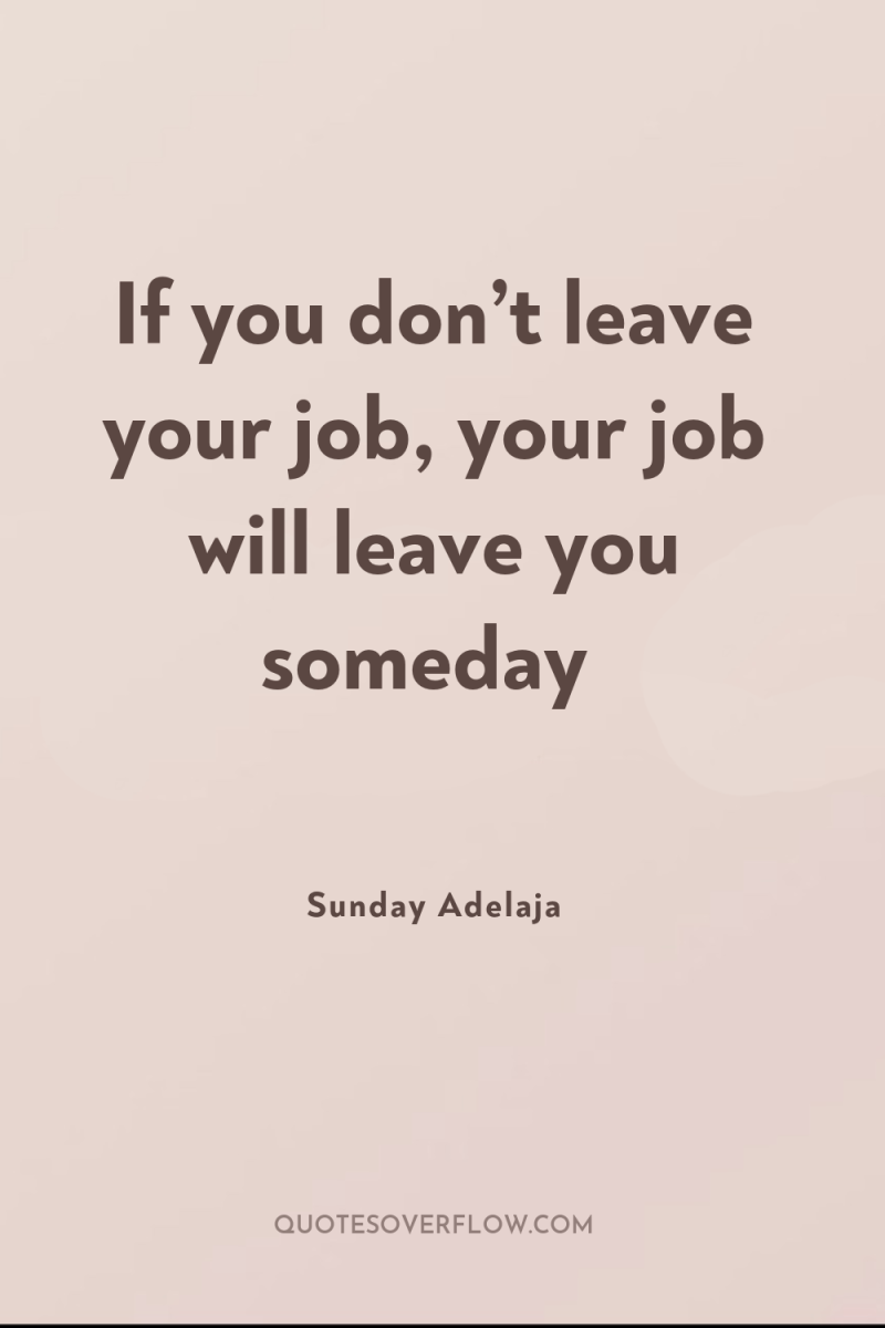 If you don’t leave your job, your job will leave...