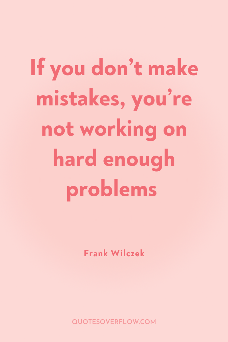 If you don’t make mistakes, you’re not working on hard...