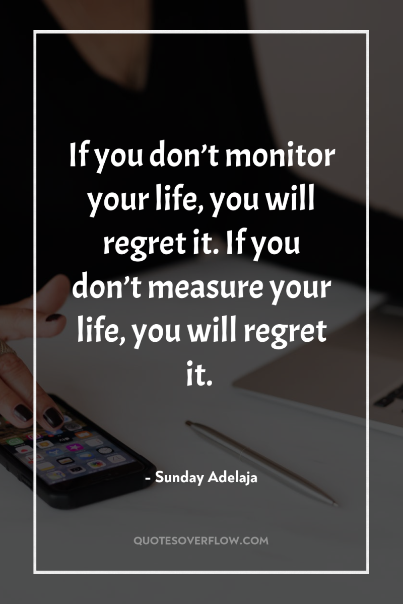 If you don’t monitor your life, you will regret it....