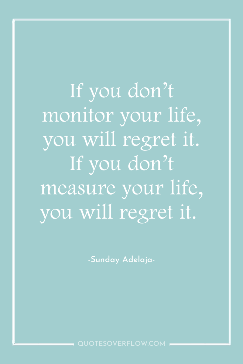If you don’t monitor your life, you will regret it....