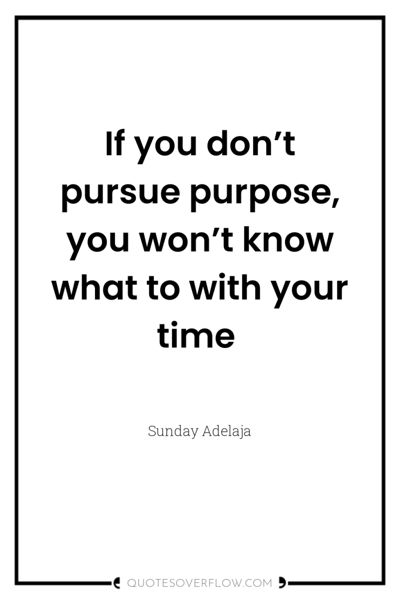 If you don’t pursue purpose, you won’t know what to...