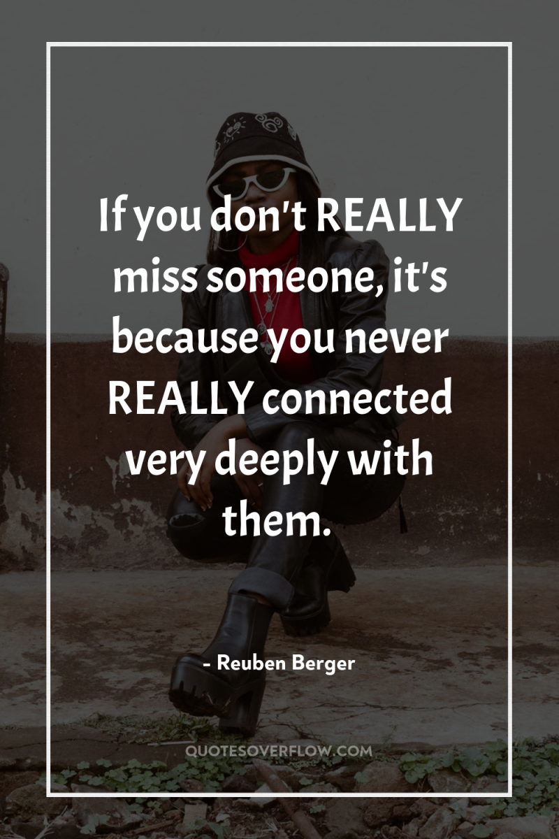 If you don't REALLY miss someone, it's because you never...