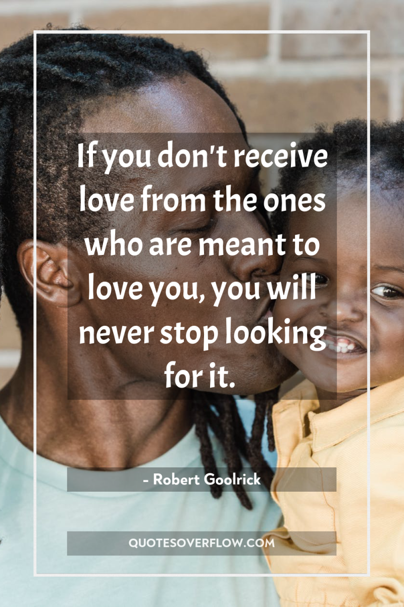 If you don't receive love from the ones who are...