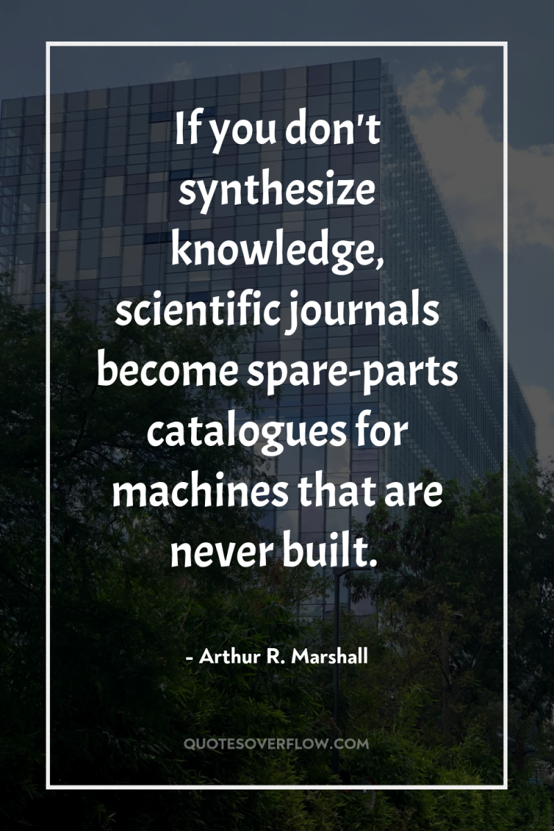 If you don't synthesize knowledge, scientific journals become spare-parts catalogues...