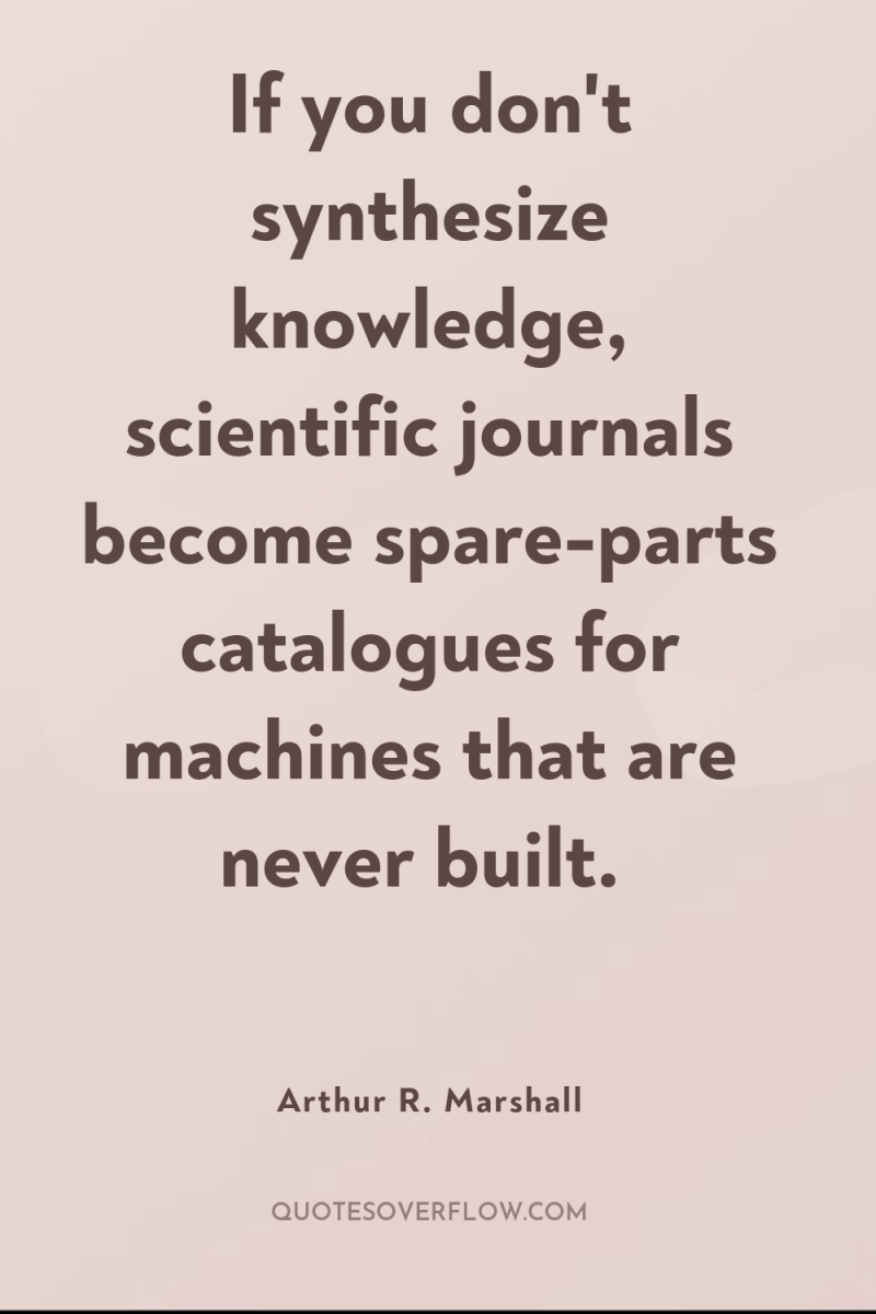 If you don't synthesize knowledge, scientific journals become spare-parts catalogues...