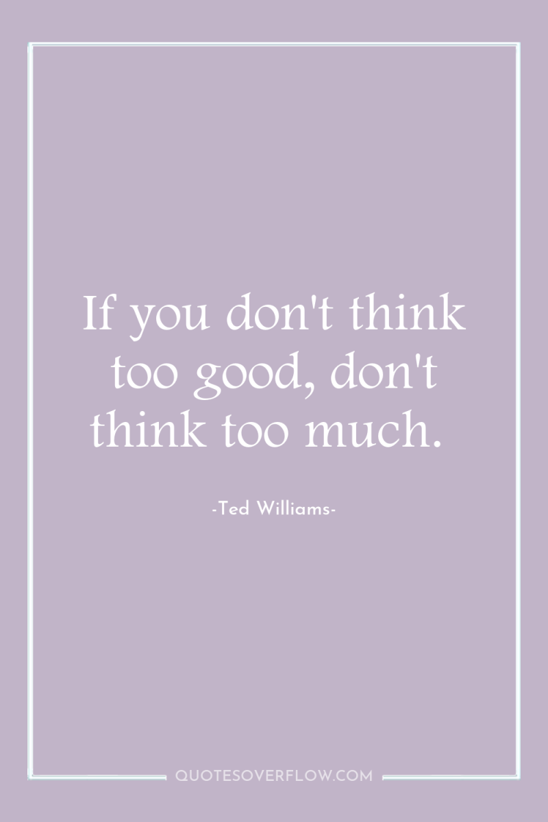 If you don't think too good, don't think too much. 