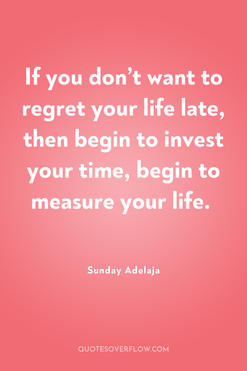 If you don’t want to regret your life late, then...