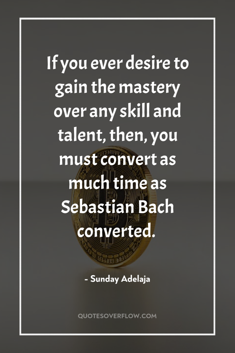 If you ever desire to gain the mastery over any...
