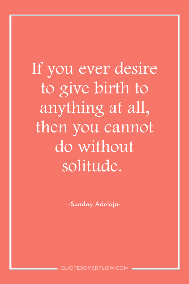 If you ever desire to give birth to anything at...