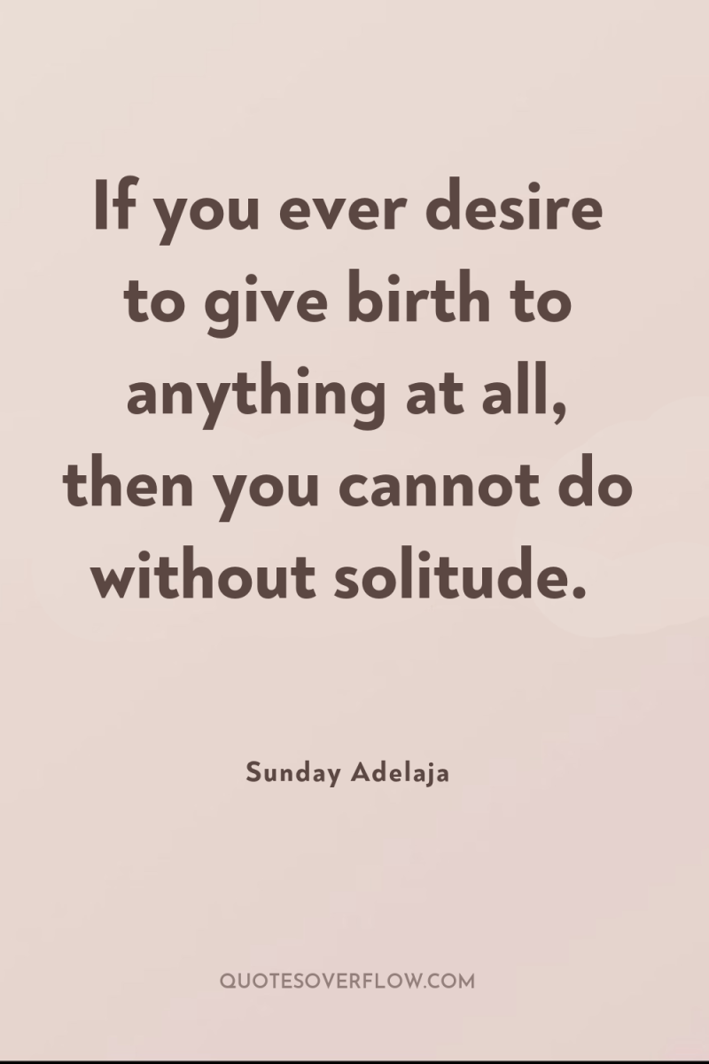 If you ever desire to give birth to anything at...