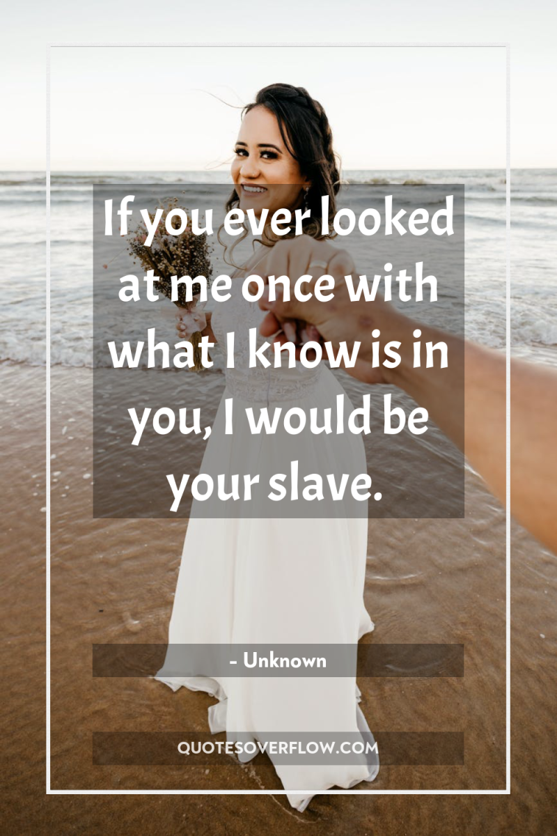 If you ever looked at me once with what I...
