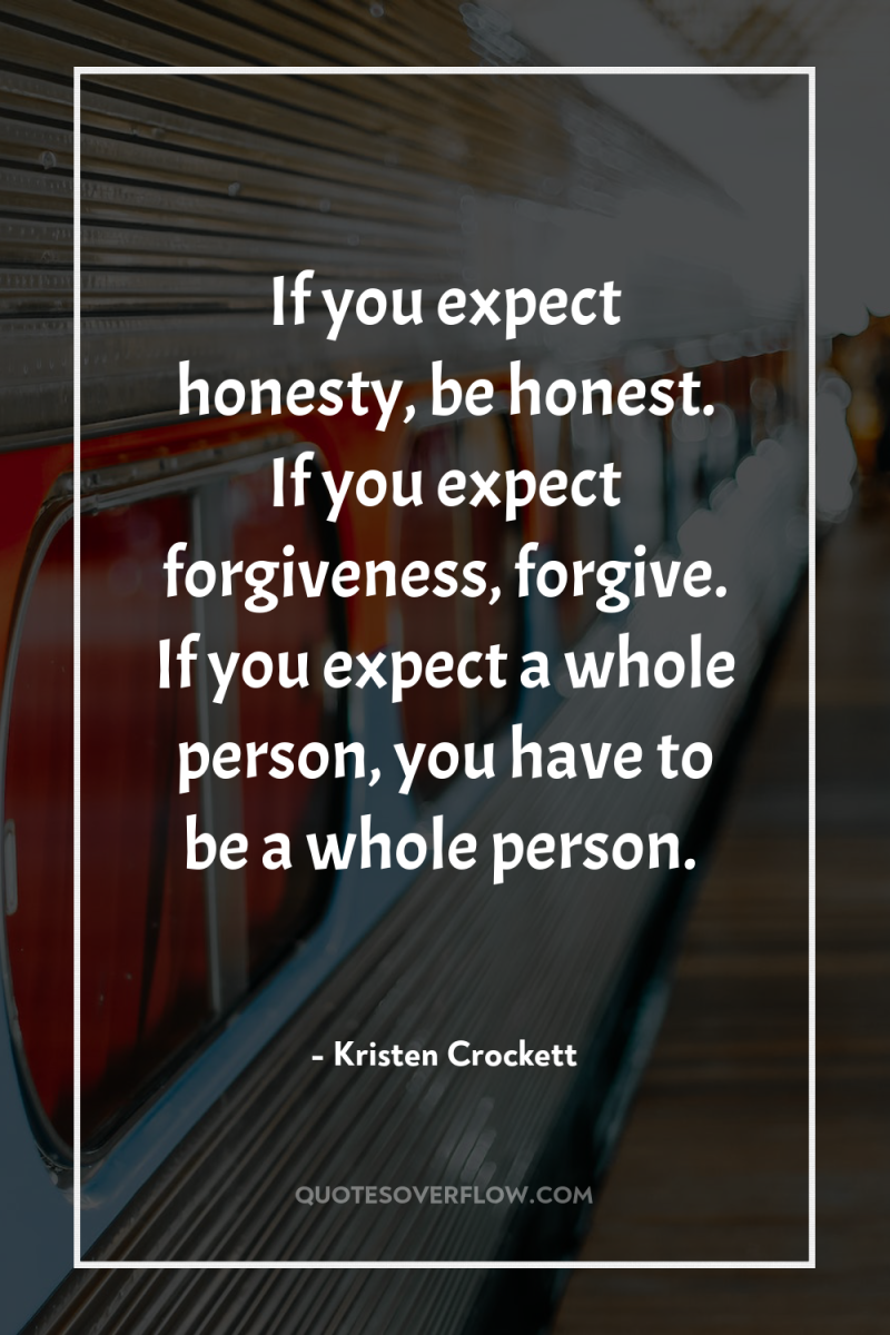 If you expect honesty, be honest. If you expect forgiveness,...