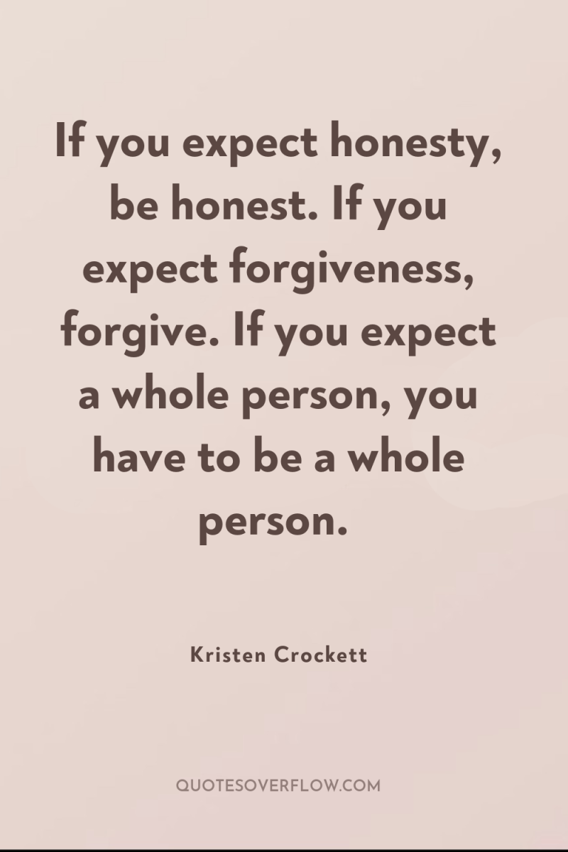 If you expect honesty, be honest. If you expect forgiveness,...