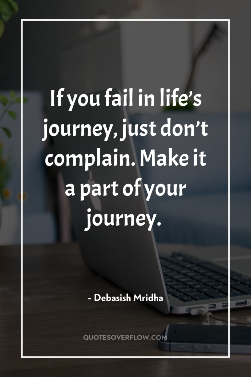 If you fail in life’s journey, just don’t complain. Make...