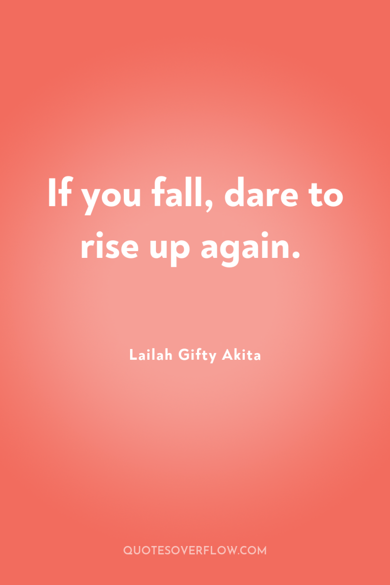If you fall, dare to rise up again. 