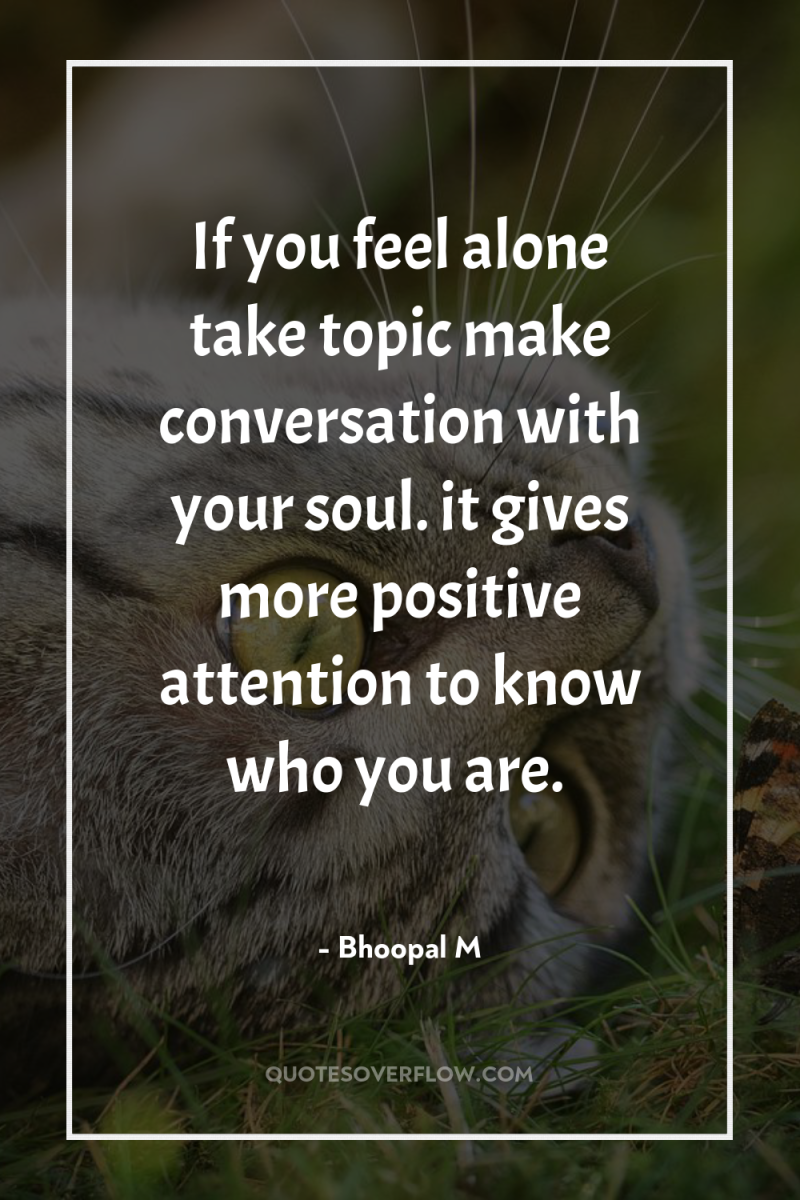If you feel alone take topic make conversation with your...