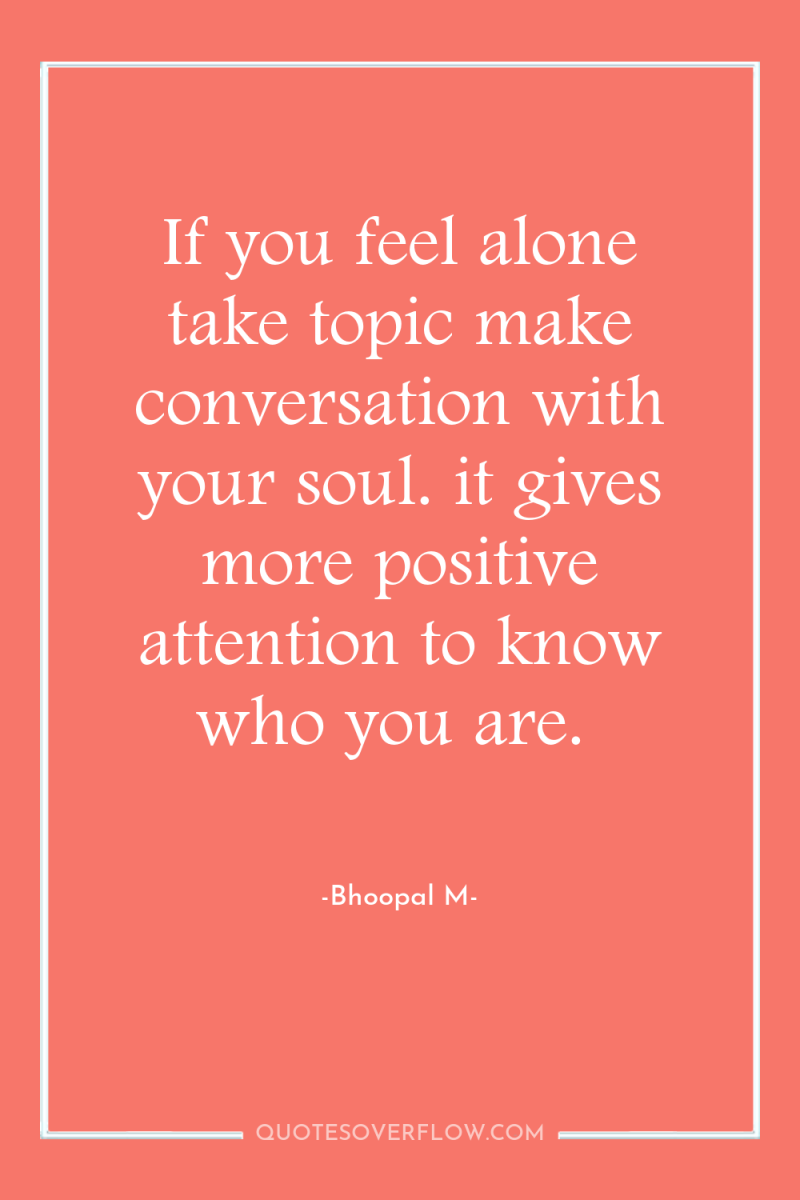 If you feel alone take topic make conversation with your...