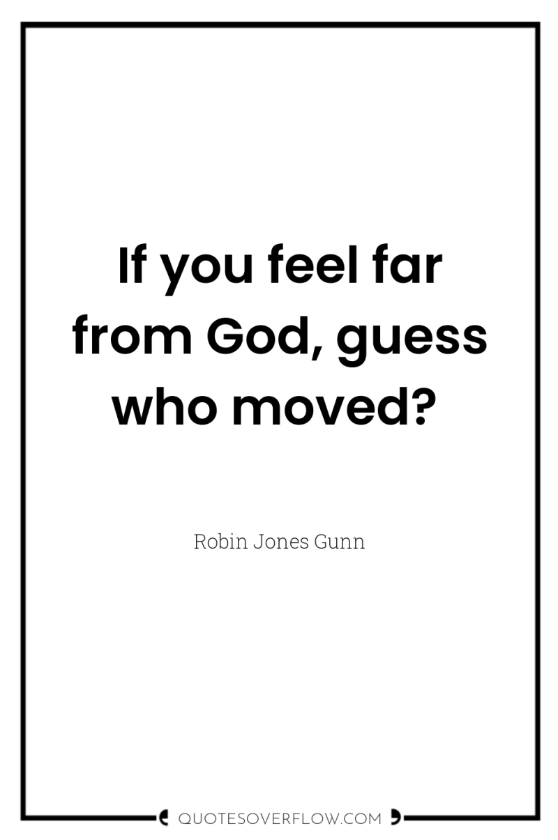 If you feel far from God, guess who moved? 