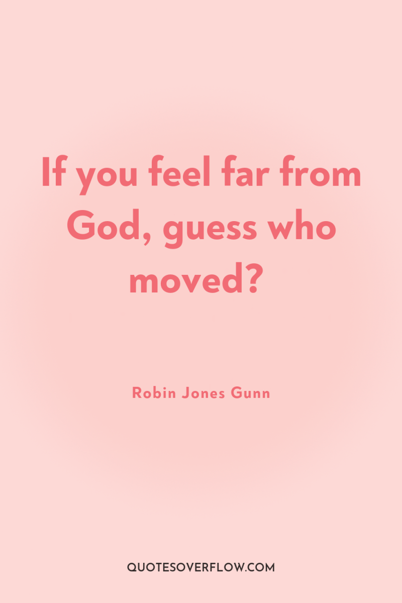 If you feel far from God, guess who moved? 