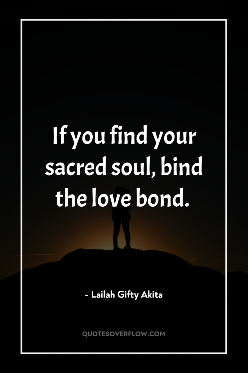 If you find your sacred soul, bind the love bond. 