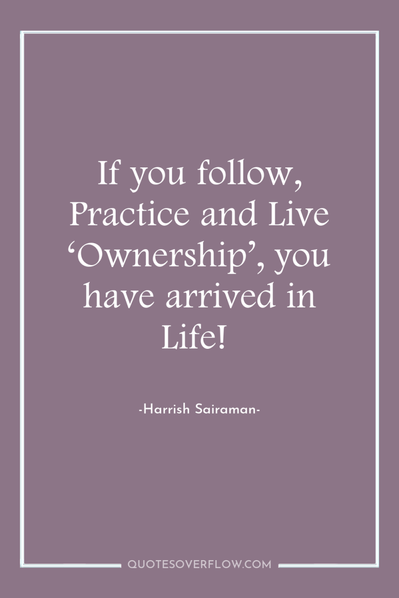 If you follow, Practice and Live ‘Ownership’, you have arrived...