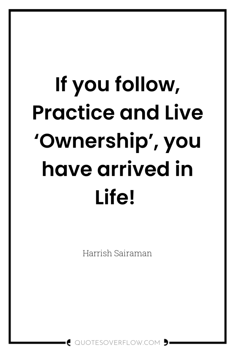 If you follow, Practice and Live ‘Ownership’, you have arrived...