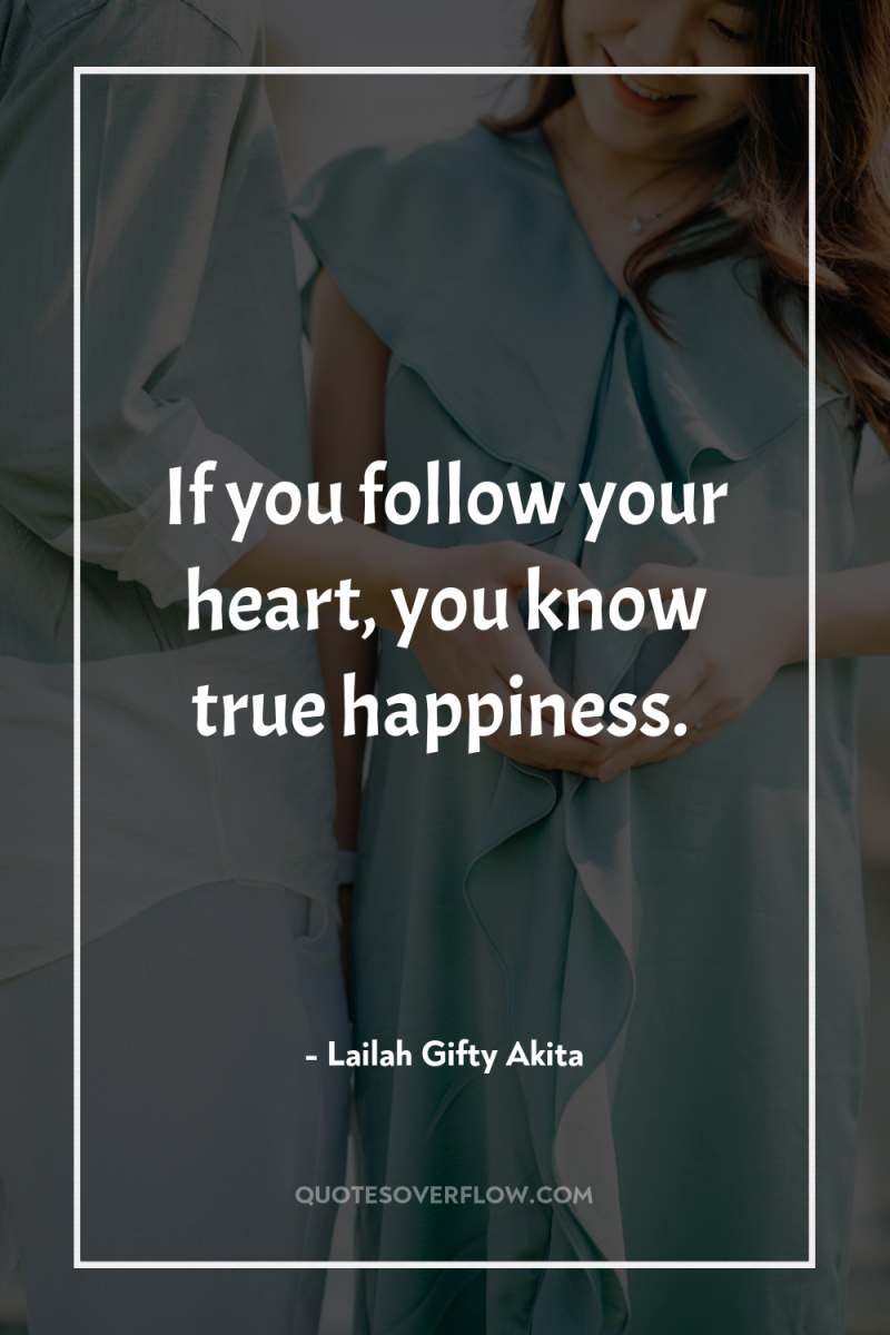 If you follow your heart, you know true happiness. 